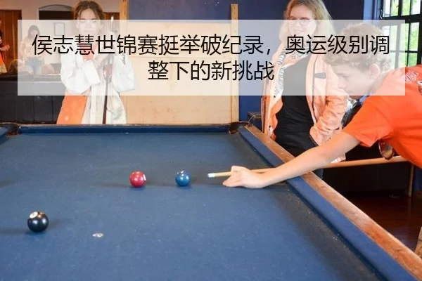 侯志慧世锦赛挺举破纪录，奥运级别调整下的新挑战
